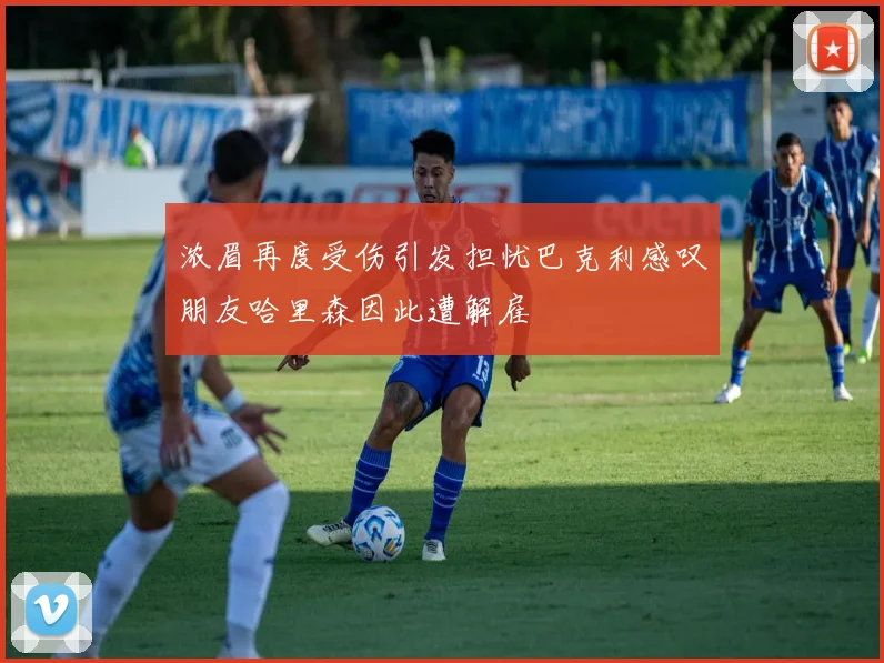 浓眉再度受伤引发担忧巴克利感叹朋友哈里森因此遭解雇