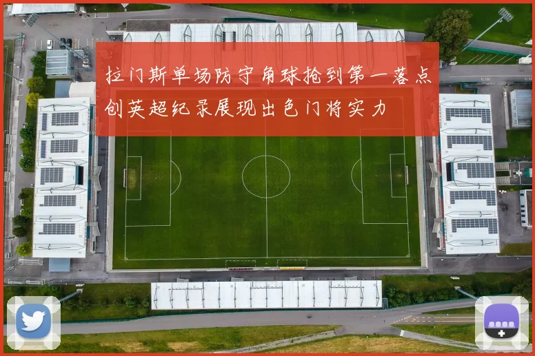 拉门斯单场防守角球抢到第一落点创英超纪录展现出色门将实力