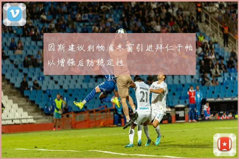 因斯建议利物浦冬窗引进拜仁于帕以增强后防稳定性