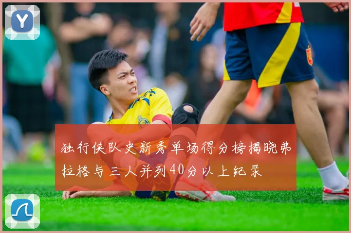 独行侠队史新秀单场得分榜揭晓弗拉格与三人并列40分以上纪录