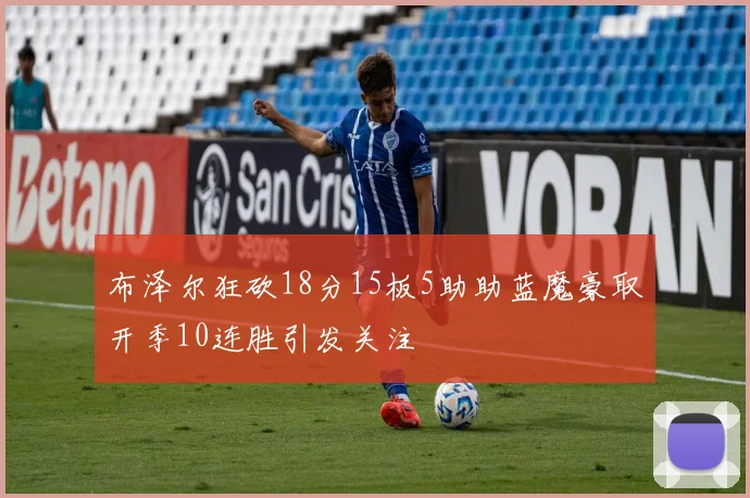 布泽尔狂砍18分15板5助助蓝魔豪取开季10连胜引发关注