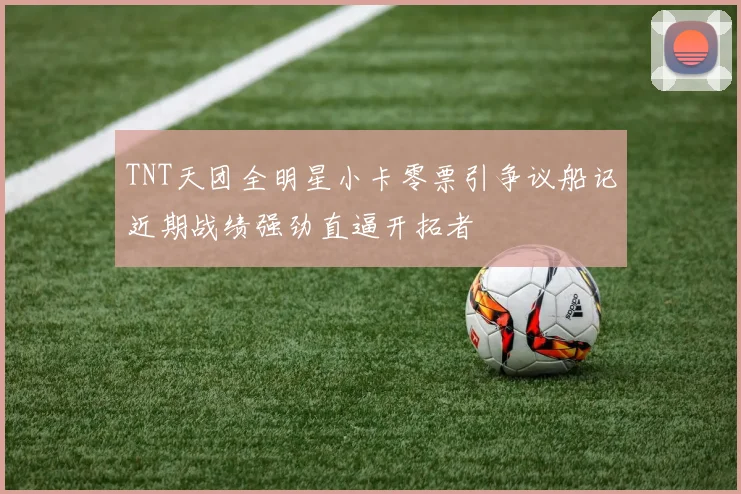 TNT天团全明星小卡零票引争议船记近期战绩强劲直逼开拓者