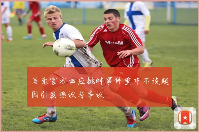 马竞官方回应挑衅事件重申不谈起因引发热议与争议