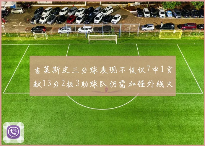 吉莱斯皮三分球表现不佳仅7中1贡献13分2板3助球队仍需加强外线火力
