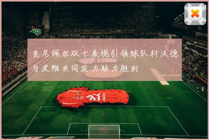 克尼佩尔双十表现引领球队科沃德与皮维共同发力助力胜利