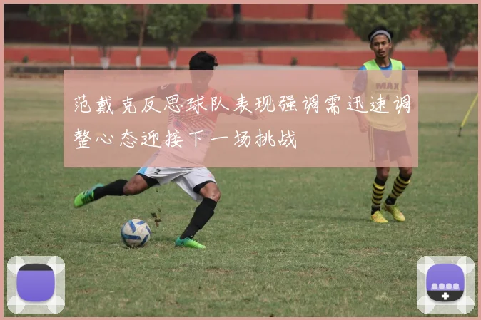范戴克反思球队表现强调需迅速调整心态迎接下一场挑战