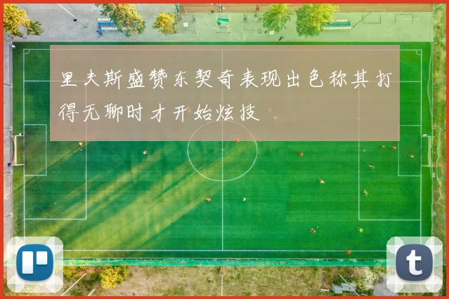 里夫斯盛赞东契奇表现出色称其打得无聊时才开始炫技