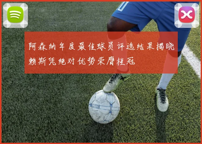 阿森纳年度最佳球员评选结果揭晓赖斯凭绝对优势荣膺桂冠