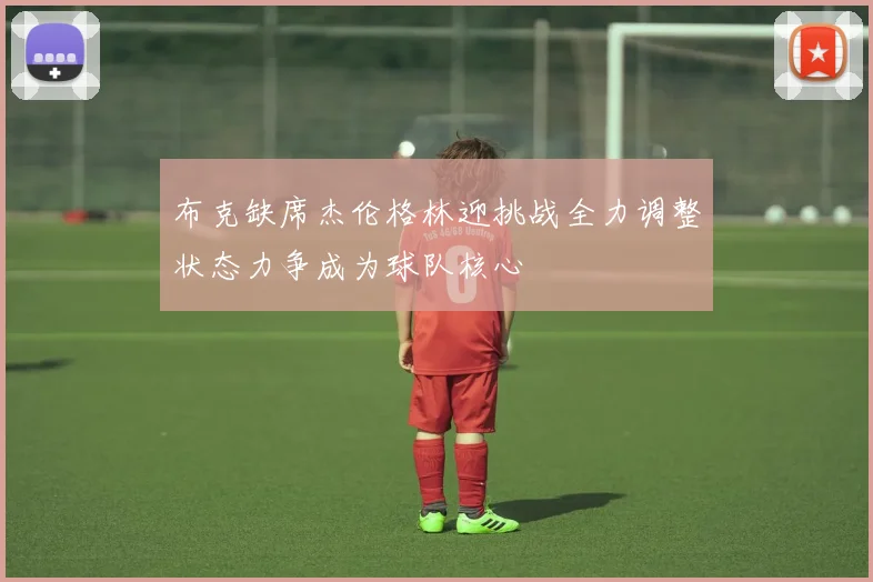 布克缺席杰伦格林迎挑战全力调整状态力争成为球队核心