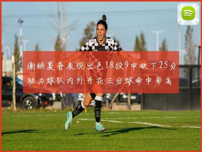 谢顿夏普表现出色18投9中砍下25分助力球队内外开花三分球命中率高达50