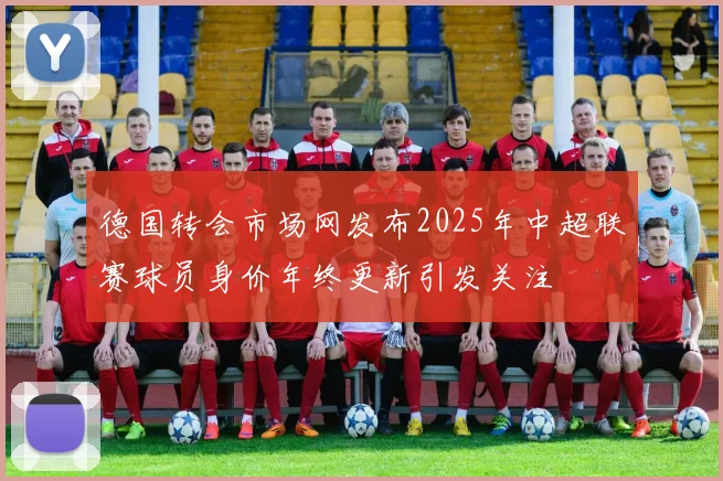 德国转会市场网发布2025年中超联赛球员身价年终更新引发关注