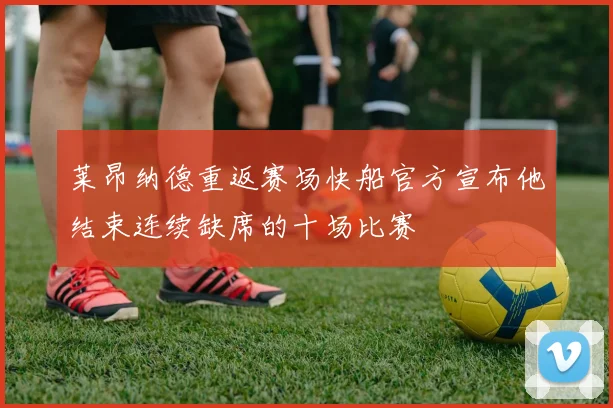 莱昂纳德重返赛场快船官方宣布他结束连续缺席的十场比赛