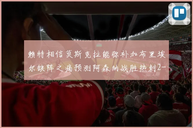 赖特相信莫斯克拉能弥补加布里埃尔缺阵之痛预测阿森纳战胜热刺2-0