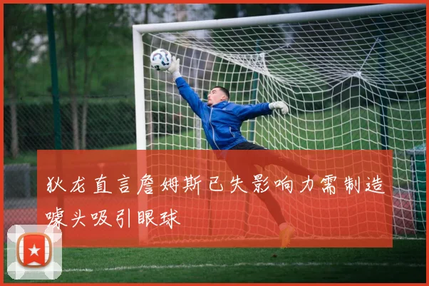 狄龙直言詹姆斯已失影响力需制造噱头吸引眼球