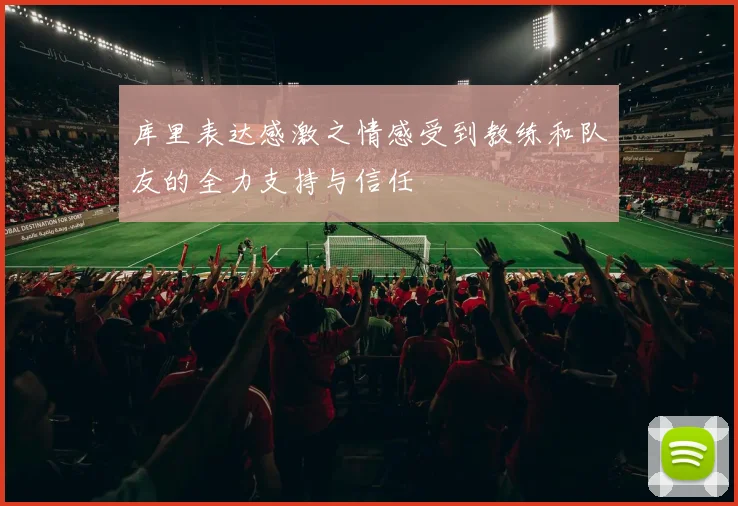 库里表达感激之情感受到教练和队友的全力支持与信任