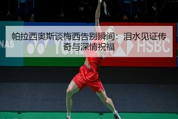 帕拉西奥斯谈梅西告别瞬间：泪水见证传奇与深情祝福 - ACMilan